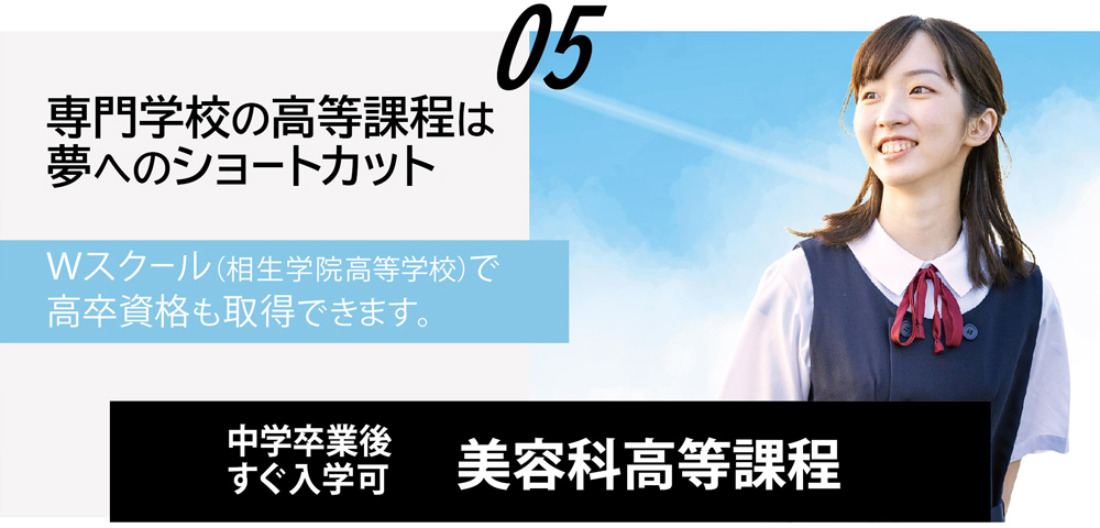 専門学校の高等課程は、夢へのショートカット！美容科高等課程があります。通信制高校（相生学院高等学校）とWスクールすれば、高卒資格も取得できます。