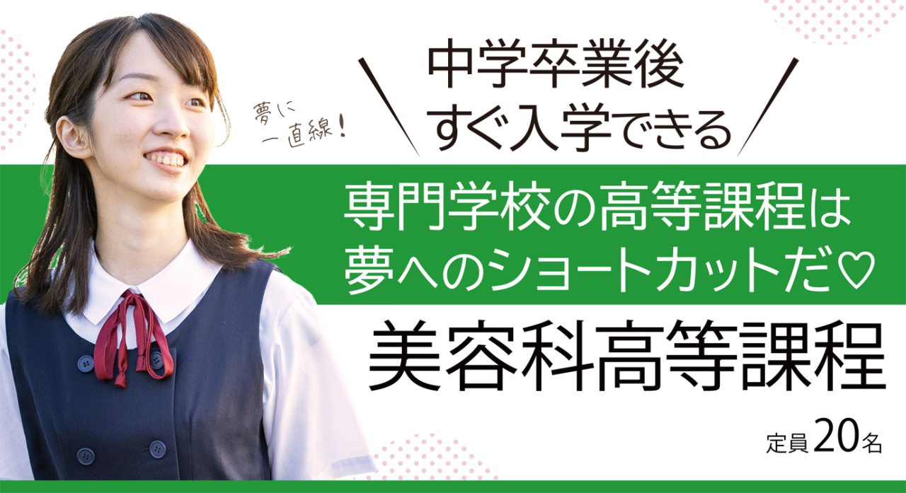 美容科高等課程「中学校卒業後すぐに入学できる」18歳未満の方対象のコースです。定員20名。