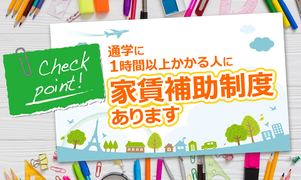 通学に1時間以上かかる人に家賃補助制度があります。